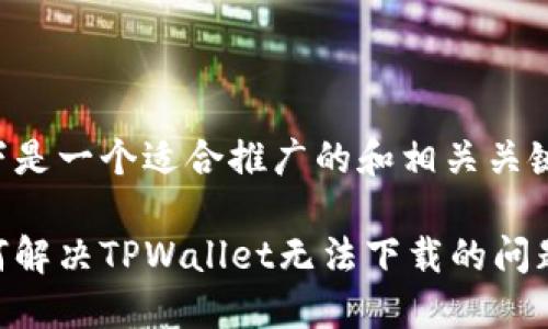 以下是一个适合推广的和相关关键词：

如何解决TPWallet无法下载的问题？