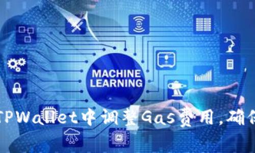 ### 如何在TPWallet中调整Gas费用，确保交易顺利进行