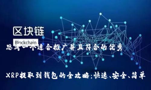思考一个适合推广并且符合的优秀


XRP提取到钱包的全攻略：快速、安全、简单