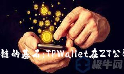zar打造未来区块链的基石：TPWallet在ZT公链上的应用与发展