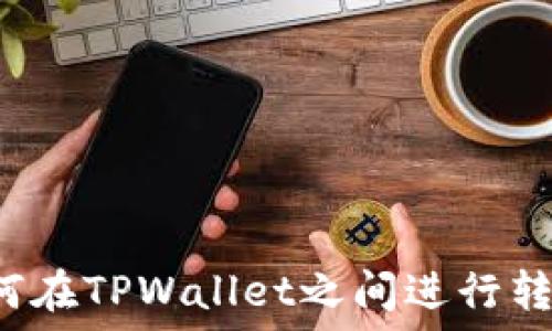   
TPWallet：如何在TPWallet之间进行转账和操作指南