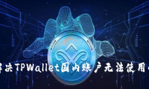  如何解决TPWallet国内账户无法使用的问题？